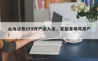 山海证券ZFX开户未入金，客服竟辱骂用户！