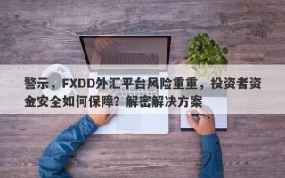 警示，FXDD外汇平台风险重重，投资者资金安全如何保障？解密解决方案