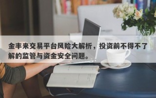 金丰来交易平台风险大解析，投资前不得不了解的监管与资金安全问题。