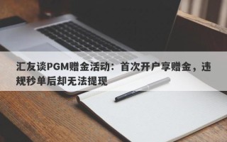 汇友谈PGM赠金活动：首次开户享赠金，违规秒单后却无法提现