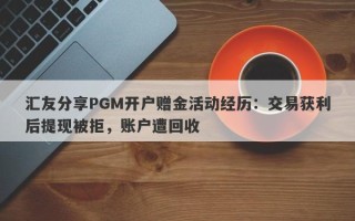 汇友分享PGM开户赠金活动经历：交易获利后提现被拒，账户遭回收