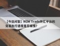 【今日问答】KCM Trade外汇平台的交易执行速度是否缓慢？