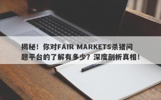 揭秘！你对FAIR MARKETS杀猪问题平台的了解有多少？深度剖析真相！