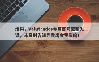 爆料，Valutrades券商官网更新失误，未及时告知导致出金受影响！