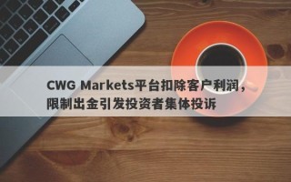 CWG Markets平台扣除客户利润，限制出金引发投资者集体投诉