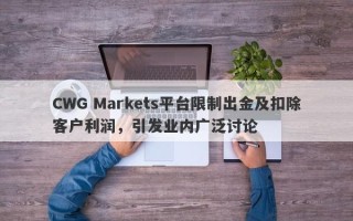 CWG Markets平台限制出金及扣除客户利润，引发业内广泛讨论