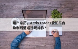 用户亲历，ActivTrades爱汇平台盈利后遭遇违规操作？