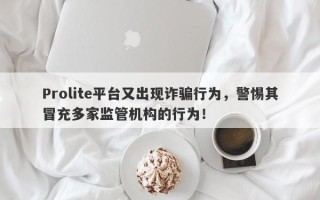 Prolite平台又出现诈骗行为，警惕其冒充多家监管机构的行为！