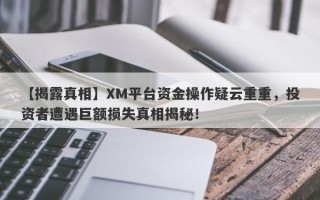 【揭露真相】XM平台资金操作疑云重重，投资者遭遇巨额损失真相揭秘！