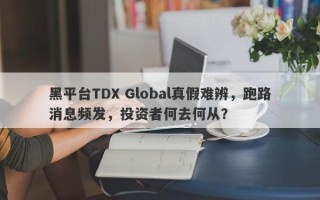 黑平台TDX Global真假难辨，跑路消息频发，投资者何去何从？