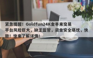 紧急提醒！Goldfun24K金丰来交易平台风险巨大，缺乏监管，资金安全堪忧，快撤！快来了解详情！