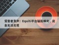 受害者发声：Equiti平台骗局曝光，资金无法兑现