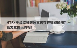 HTFX平台监管牌照宣传存在哪些陷阱？一篇文章揭示真相！