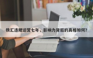 铁汇违规运营七年，影响力背后的真相如何？