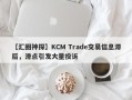 【汇圈神探】KCM Trade交易信息滞后，滑点引发大量投诉