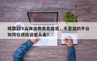 揭露ZFX山海证券真实面目，不靠谱的平台如何引诱投资者入金？