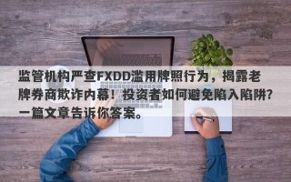 监管机构严查FXDD滥用牌照行为，揭露老牌券商欺诈内幕！投资者如何避免陷入陷阱？一篇文章告诉你答案。