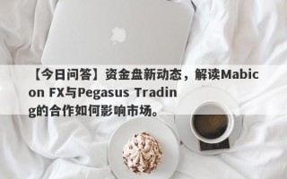 【今日问答】资金盘新动态，解读Mabicon FX与Pegasus Trading的合作如何影响市场。