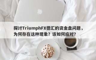 探讨TriumphFX德汇的资金盘问题，为何存在这种现象？该如何应对？