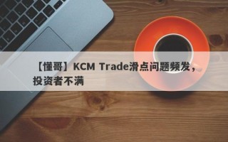 【懂哥】KCM Trade滑点问题频发，投资者不满