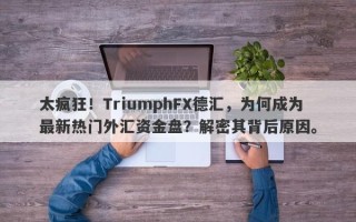 太疯狂！TriumphFX德汇，为何成为最新热门外汇资金盘？解密其背后原因。