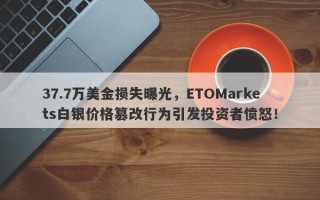 37.7万美金损失曝光，ETOMarkets白银价格篡改行为引发投资者愤怒！