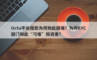 Octa平台提款为何如此困难？为何KYC部门如此“刁难”投资者？