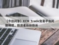 【今日问答】KCM Trade交易平台问题频现，投资者纷纷投诉