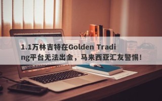 1.1万林吉特在Golden Trading平台无法出金，马来西亚汇友警惕！