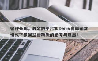 警钟长鸣，对金融平台如Deriv离岸运营模式下多国监管缺失的思考与反思！