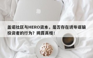 盖诺社区与HERO资本，是否存在诱导诓骗投资者的行为？揭露真相！