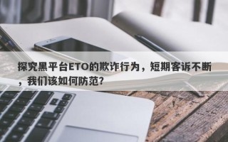 探究黑平台ETO的欺诈行为，短期客诉不断，我们该如何防范？