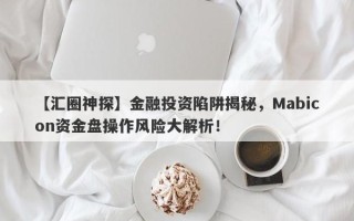 【汇圈神探】金融投资陷阱揭秘，Mabicon资金盘操作风险大解析！