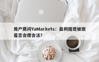 用户质问YaMarkets：盈利提现被拒是否合理合法？