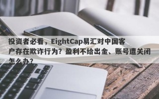 投资者必看，EightCap易汇对中国客户存在欺诈行为？盈利不给出金、账号遭关闭怎么办？