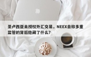 圣卢西亚未授权外汇交易，NEEX自称多重监管的背后隐藏了什么？