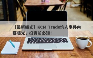 【最新曝光】KCM Trade坑人事件内幕曝光，投资前必知！