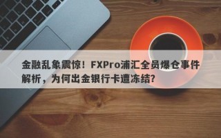 金融乱象震惊！FXPro浦汇全员爆仓事件解析，为何出金银行卡遭冻结？