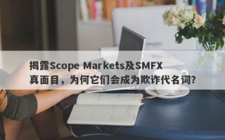 揭露Scope Markets及SMFX真面目，为何它们会成为欺诈代名词？