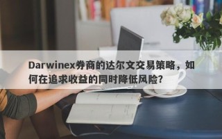 Darwinex券商的达尔文交易策略，如何在追求收益的同时降低风险？