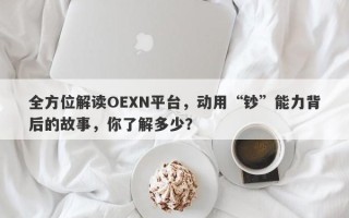 全方位解读OEXN平台，动用“钞”能力背后的故事，你了解多少？