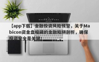 【app下载】金融投资风险预警，关于Mabicon资金盘暗藏的金融陷阱剖析，确保投资安全是关键！