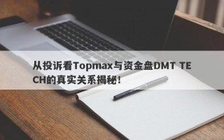 从投诉看Topmax与资金盘DMT TECH的真实关系揭秘！