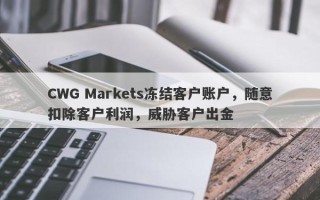 CWG Markets冻结客户账户，随意扣除客户利润，威胁客户出金