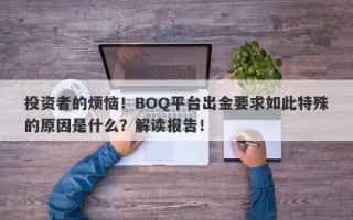 投资者的烦恼！BOQ平台出金要求如此特殊的原因是什么？解读报告！