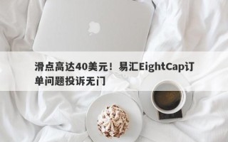 滑点高达40美元！易汇EightCap订单问题投诉无门