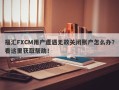 福汇FXCM用户遭遇无故关闭账户怎么办？看这里获取帮助！