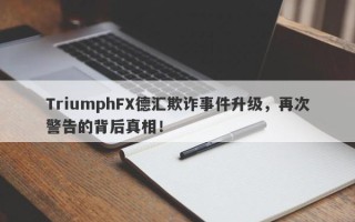 TriumphFX德汇欺诈事件升级，再次警告的背后真相！