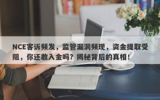 NCE客诉频发，监管漏洞频现，资金提取受阻，你还敢入金吗？揭秘背后的真相！