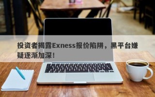 投资者揭露Exness报价陷阱，黑平台嫌疑逐渐加深！